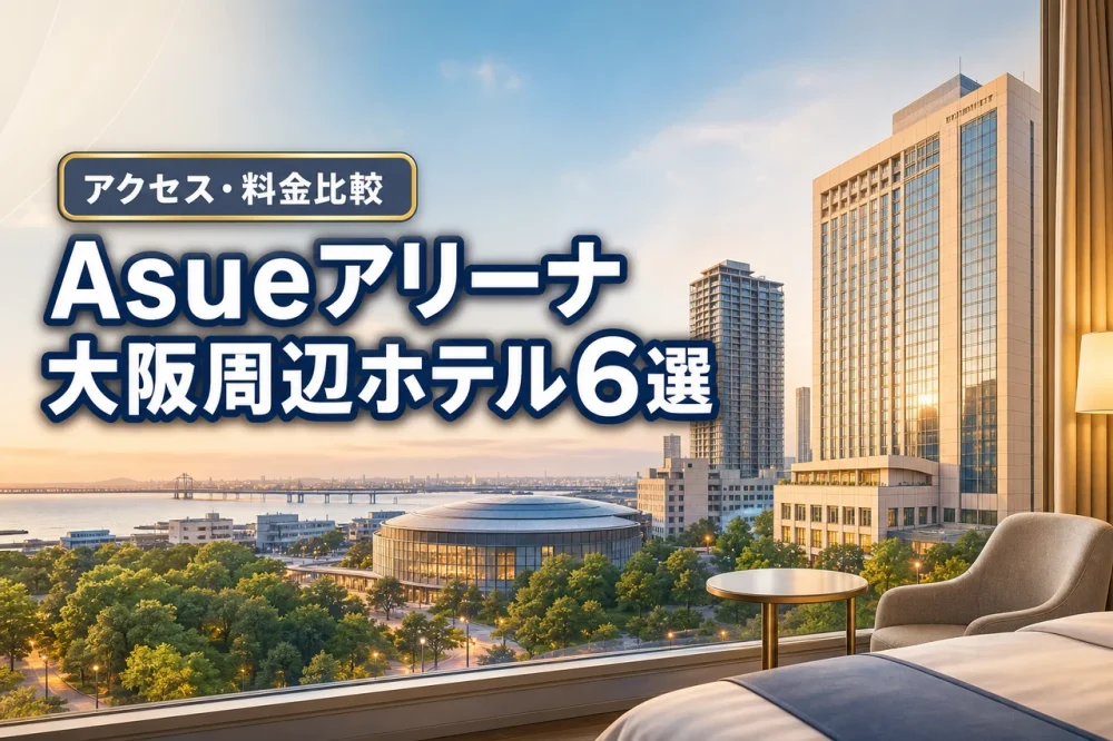 Asueアリーナ大阪周辺ホテルおすすめ6選！アクセス・料金比較で快適ステイ